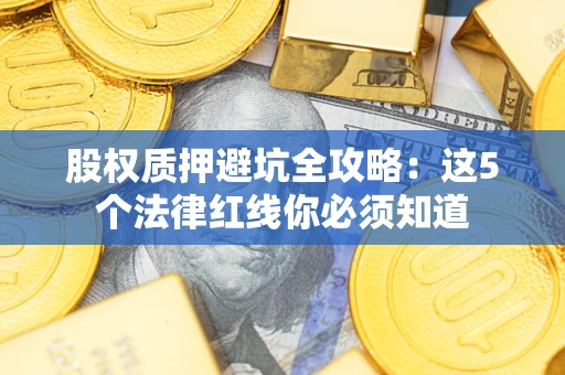 北京股权质押避坑全攻略：这5个法律红线你必须知道