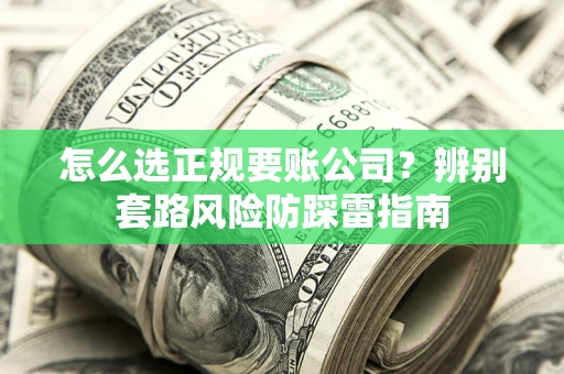 北京怎么选正规要账公司？辨别套路风险防踩雷指南