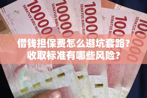 北京借钱担保费怎么避坑套路?收取标准有哪些风险? 北京借钱担保费怎么避坑套路?收取标准有哪些风险?
