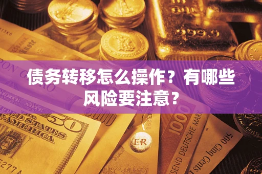 北京债务转移怎么操作？有哪些风险要注意？