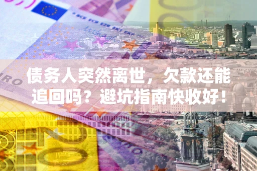 北京债务人突然离世，欠款还能追回吗？避坑指南快收好！
