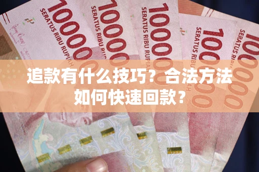 北京追款有什么技巧？合法方法如何快速回款？