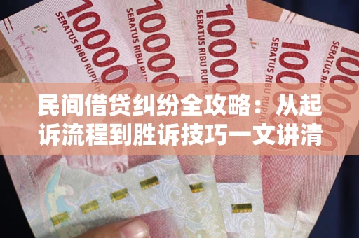 北京民间借贷纠纷全攻略：从起诉流程到胜诉技巧一文讲清