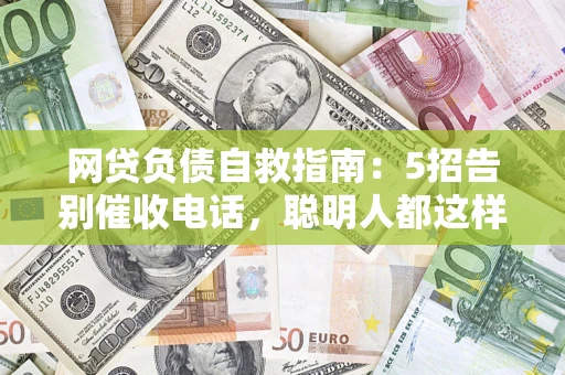 北京网贷负债自救指南：5招告别催收电话，聪明人都这样做