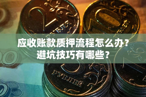 北京应收账款质押流程怎么办？避坑技巧有哪些？