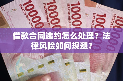 北京借款合同违约怎么处理？法律风险如何规避？