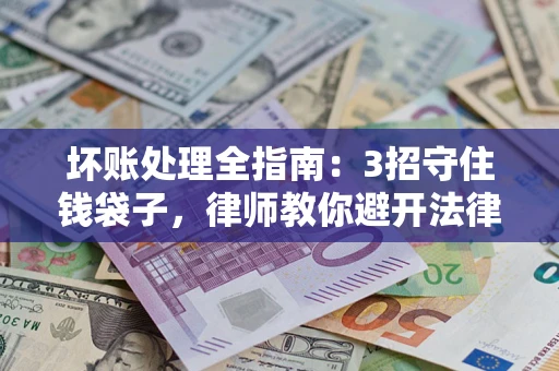 北京坏账处理全指南：3招守住钱袋子，律师教你避开法律雷区
