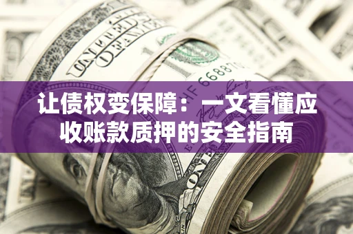 北京让债权变保障：一文看懂应收账款质押的安全指南