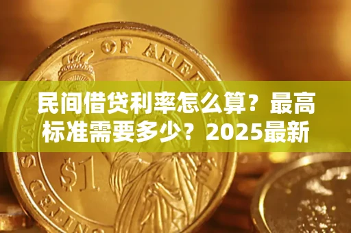 北京民间借贷利率怎么算？最高标准需要多少？2025最新避坑指南