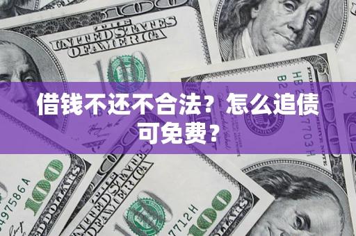 北京借钱不还不合法？怎么追债可免费？