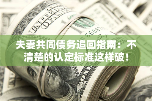 北京夫妻共同债务追回指南：不清楚的认定标准这样破！
