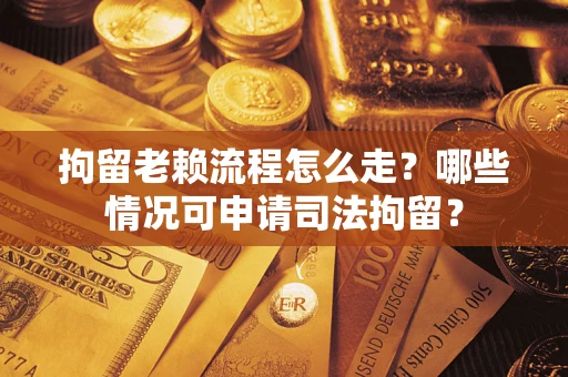 北京拘留老赖流程怎么走?哪些情况可申请司法拘留? 北京拘留老赖流程怎么走?哪些情况可申请司法拘留?