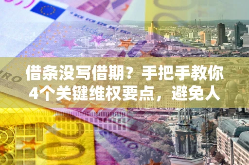 北京借条没写借期？手把手教你4个关键维权要点，避免人财两空