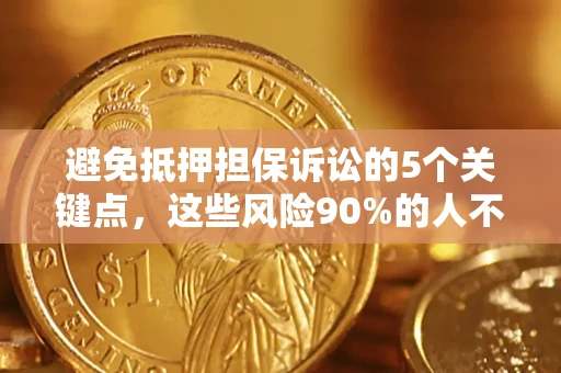 北京避免抵押担保诉讼的5个关键点，这些风险90%的人不知道！