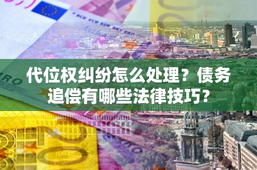 北京代位权纠纷怎么处理？债务追偿有哪些法律技巧？