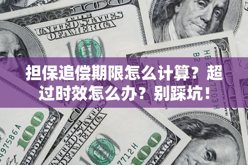 北京担保追偿期限怎么计算？超过时效怎么办？别踩坑！
