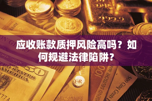 北京应收账款质押风险高吗？如何规避法律陷阱？