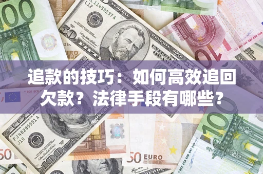 北京追款的技巧：如何高效追回欠款？法律手段有哪些？