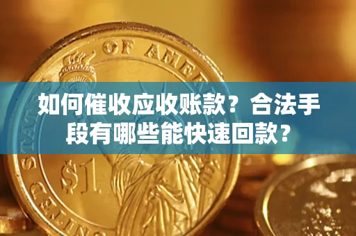 北京如何催收应收账款？合法手段有哪些能快速回款？