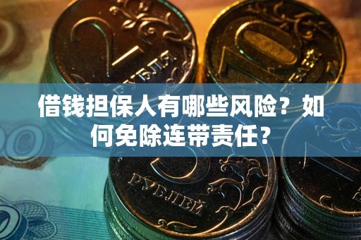 北京借钱担保人有哪些风险？如何免除连带责任？