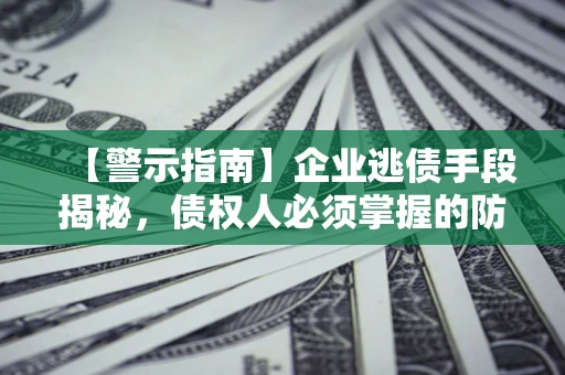 北京【警示指南】企业逃债手段揭秘，债权人必须掌握的防坑宝典