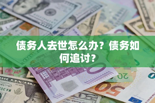 北京债务人去世怎么办？债务如何追讨？