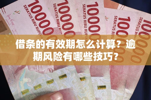 北京借条的有效期怎么计算？逾期风险有哪些技巧？