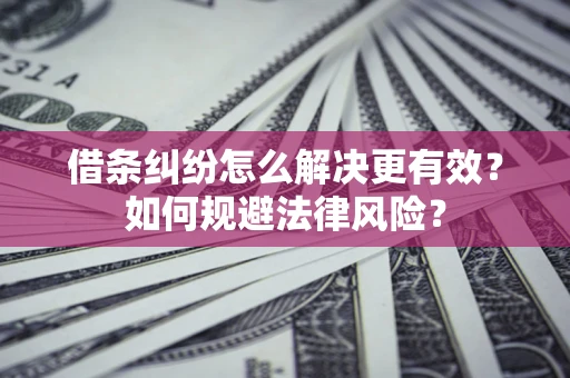 北京借条纠纷怎么解决更有效？如何规避法律风险？