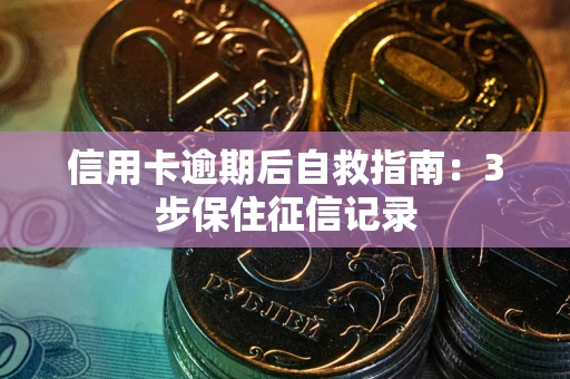 北京信用卡逾期后自救指南：3步保住征信记录