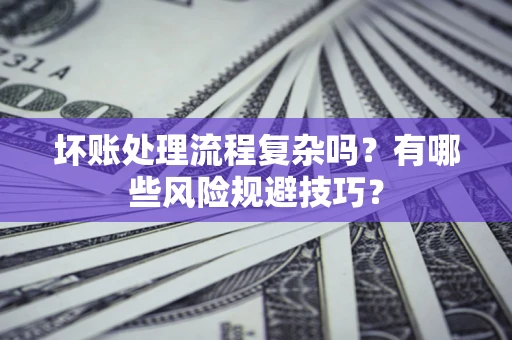 北京坏账处理流程复杂吗？有哪些风险规避技巧？