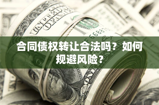 北京合同债权转让合法吗?如何规避风险? 北京合同债权转让合法吗?如何规避风险?