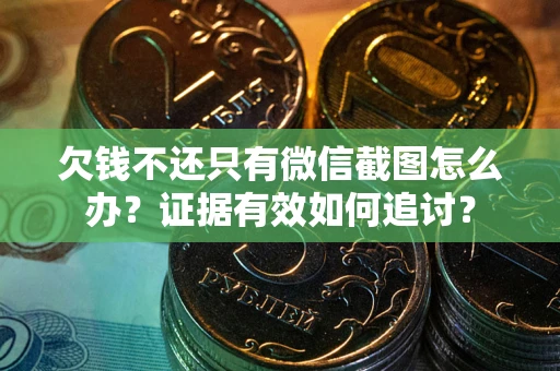 北京欠钱不还只有微信截图怎么办？证据有效如何追讨？