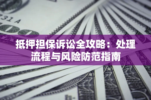 北京抵押担保诉讼全攻略：处理流程与风险防范指南