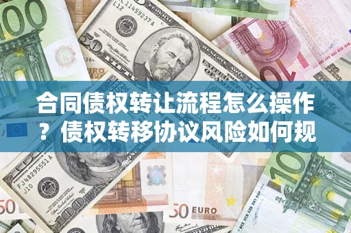 北京合同债权转让流程怎么操作？债权转移协议风险如何规避？