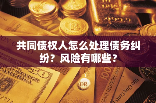 北京共同债权人怎么处理债务纠纷？风险有哪些？