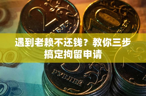 北京遇到老赖不还钱？教你三步搞定拘留申请