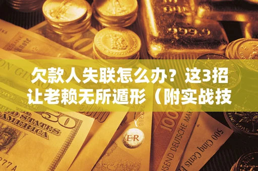 北京欠款人失联怎么办？这3招让老赖无所遁形（附实战技巧）