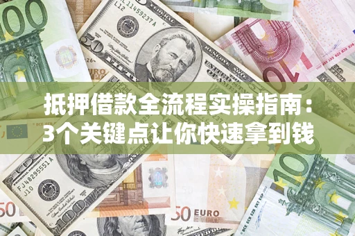 北京抵押借款全流程实操指南：3个关键点让你快速拿到钱