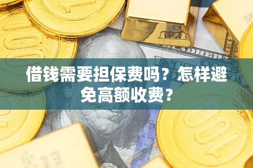 北京借钱需要担保费吗？怎样避免高额收费？