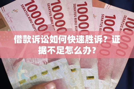 北京借款诉讼如何快速胜诉？证据不足怎么办？
