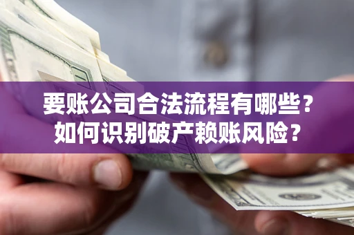 北京要账公司合法流程有哪些？如何识别破产赖账风险？