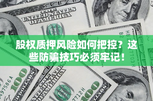 北京股权质押风险如何把控？这些防骗技巧必须牢记！