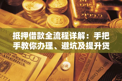 北京抵押借款全流程详解：手把手教你办理、避坑及提升贷款额度