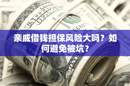 北京亲戚借钱担保风险大吗？如何避免被坑？