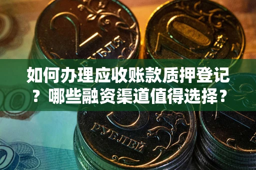 北京如何办理应收账款质押登记？哪些融资渠道值得选择？