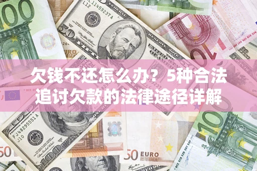 北京欠钱不还怎么办？5种合法追讨欠款的法律途径详解