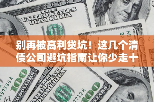 北京别再被高利贷坑！这几个清债公司避坑指南让你少走十年弯路