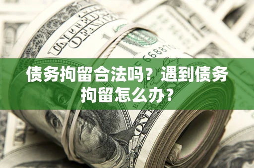北京债务拘留合法吗？遇到债务拘留怎么办？