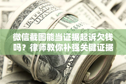 北京微信截图能当证据起诉欠钱吗？律师教你补强关键证据