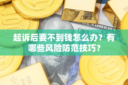 北京起诉后要不到钱怎么办?有哪些风险防范技巧? 北京起诉后要不到钱怎么办?有哪些风险防范技巧?